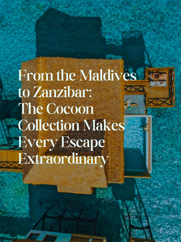 From the Maldives  to Zanzibar:  The Cocoon Collection Makes Every Escape Extraordinary