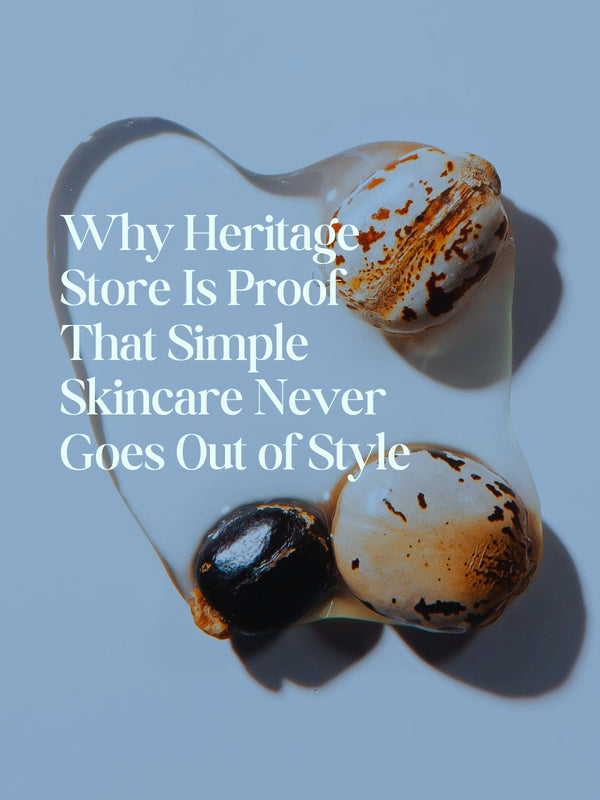 Why Heritage Store Is Proof That Simple Skincare Never Goes Out of Style